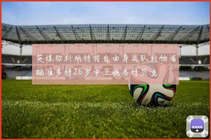英媒称科纳特将自由身离队利物浦瞄准多特26岁中卫施洛特贝克