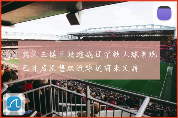 武汉三镇主场迎战辽宁铁人球票现已开启发售欢迎球迷前来支持