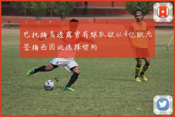 巴托梅乌透露曾有球队欲以4亿欧元签梅西因此选择续约