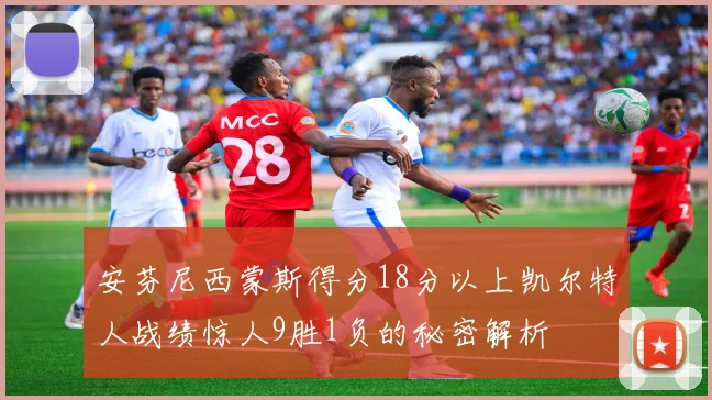 安芬尼西蒙斯得分18分以上凯尔特人战绩惊人9胜1负的秘密解析