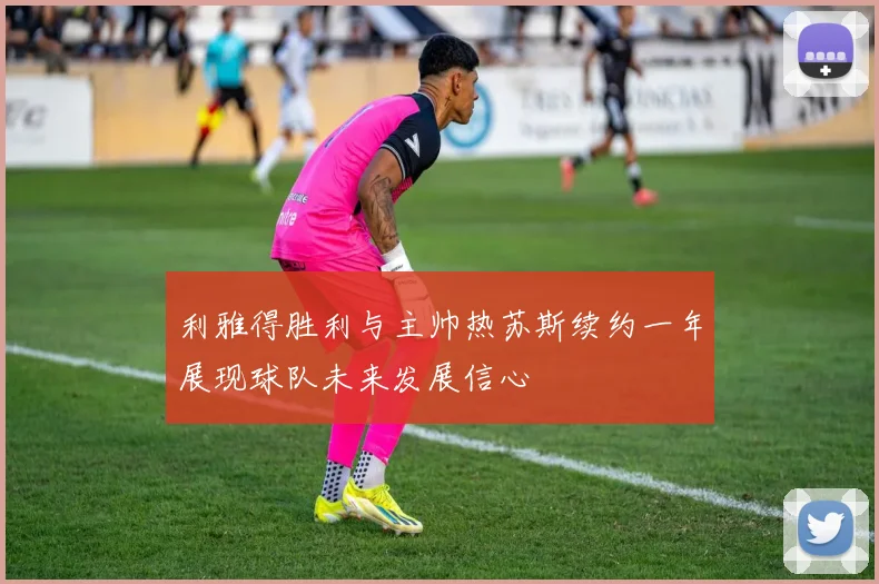 利雅得胜利与主帅热苏斯续约一年展现球队未来发展信心
